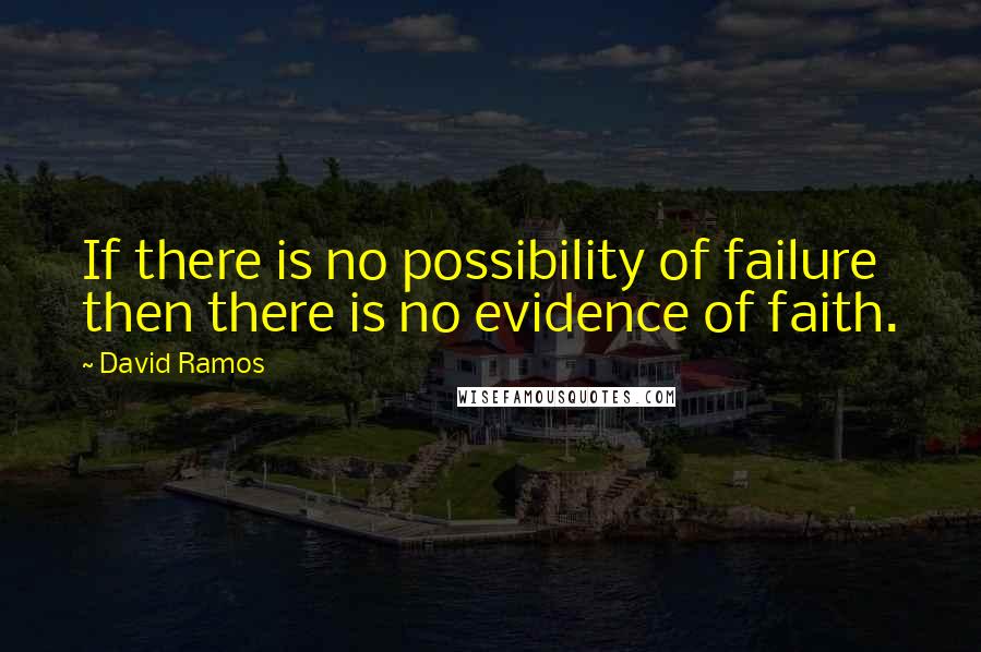 David Ramos Quotes: If there is no possibility of failure then there is no evidence of faith.