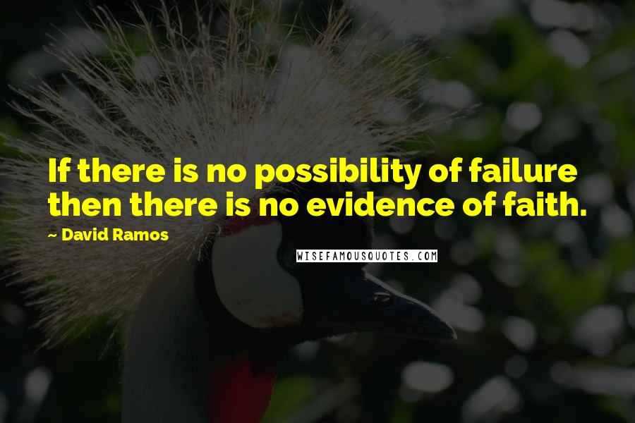 David Ramos Quotes: If there is no possibility of failure then there is no evidence of faith.