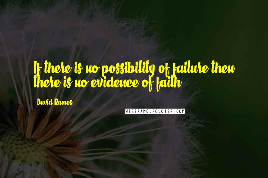 David Ramos Quotes: If there is no possibility of failure then there is no evidence of faith.