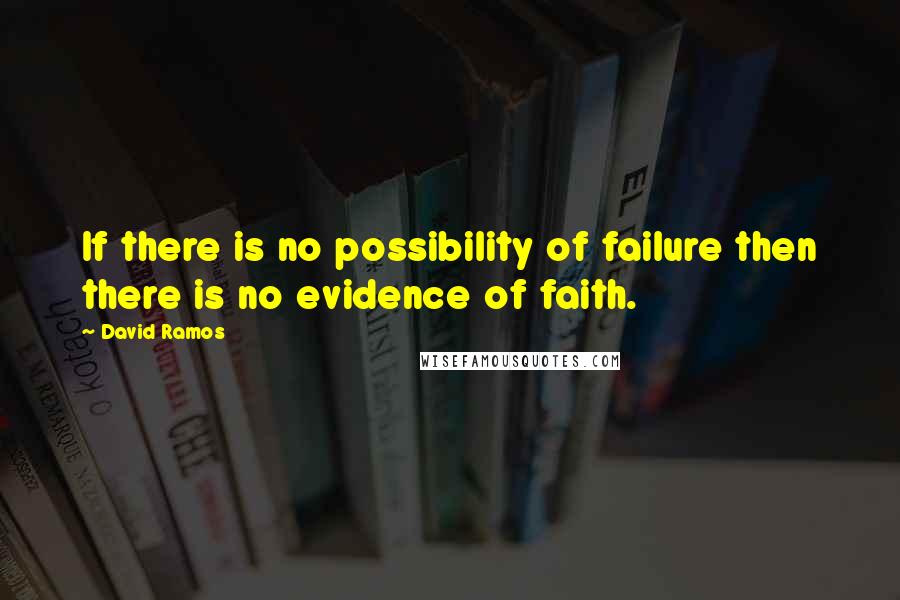 David Ramos Quotes: If there is no possibility of failure then there is no evidence of faith.