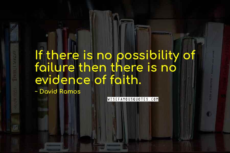 David Ramos Quotes: If there is no possibility of failure then there is no evidence of faith.