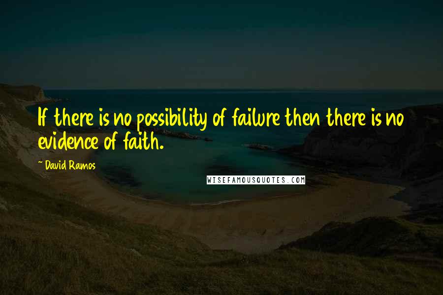 David Ramos Quotes: If there is no possibility of failure then there is no evidence of faith.