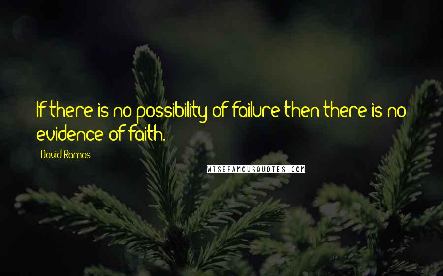 David Ramos Quotes: If there is no possibility of failure then there is no evidence of faith.