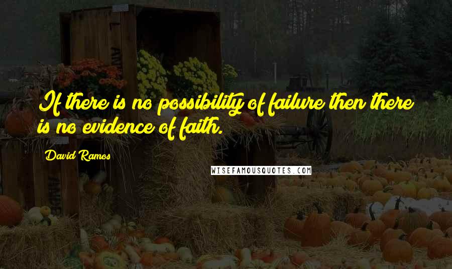 David Ramos Quotes: If there is no possibility of failure then there is no evidence of faith.