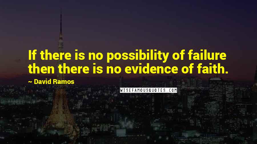 David Ramos Quotes: If there is no possibility of failure then there is no evidence of faith.