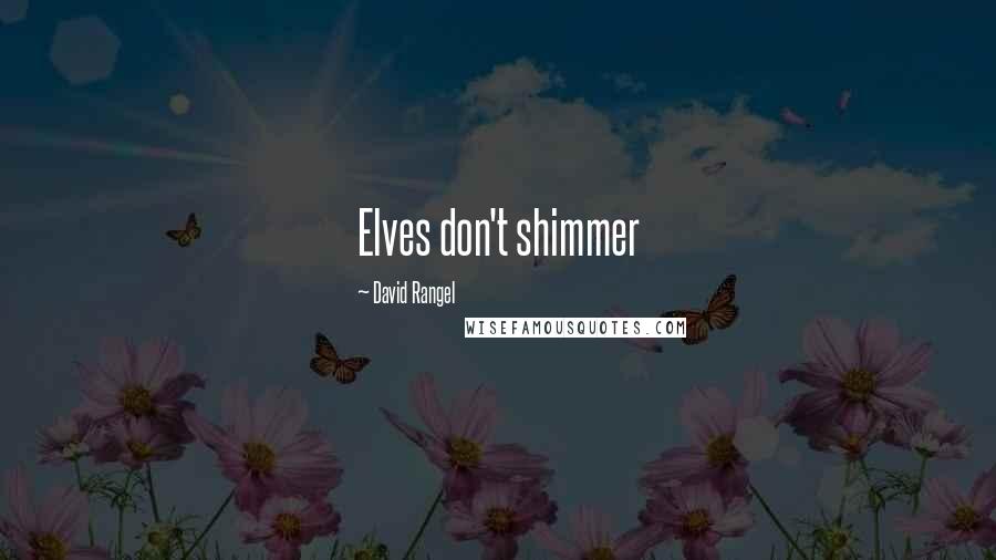 David Rangel Quotes: Elves don't shimmer