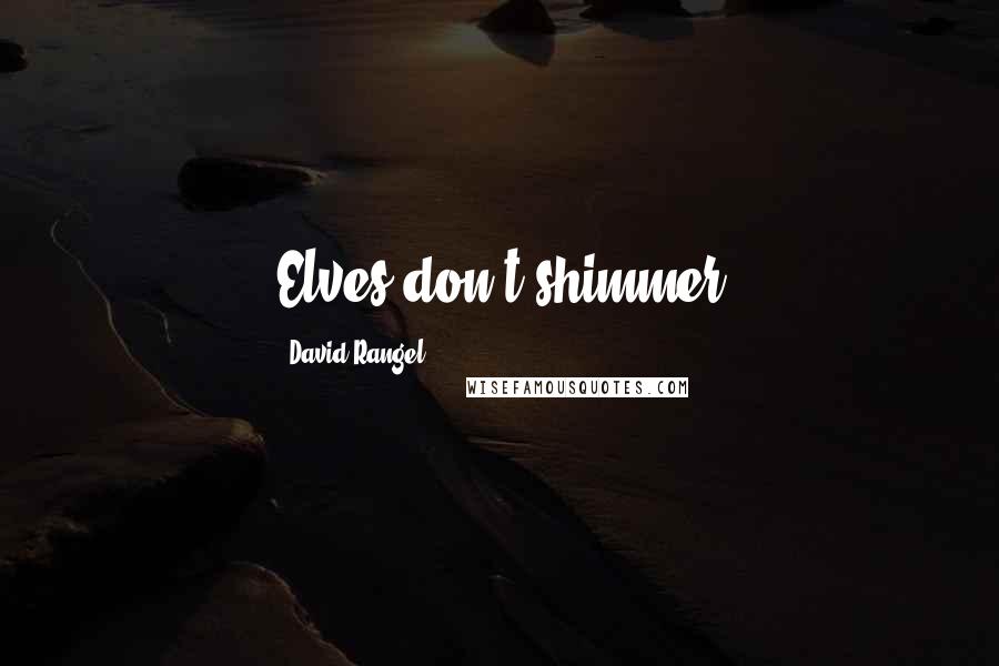 David Rangel Quotes: Elves don't shimmer