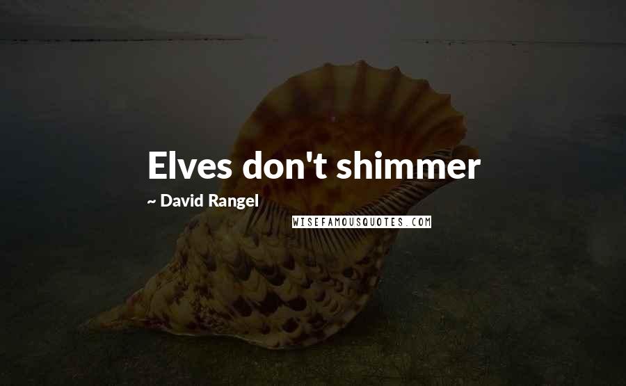 David Rangel Quotes: Elves don't shimmer