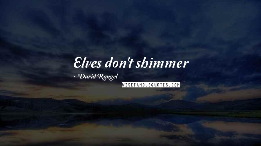 David Rangel Quotes: Elves don't shimmer