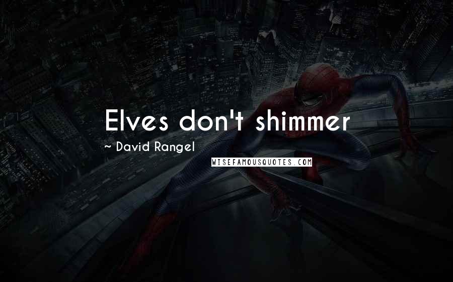 David Rangel Quotes: Elves don't shimmer