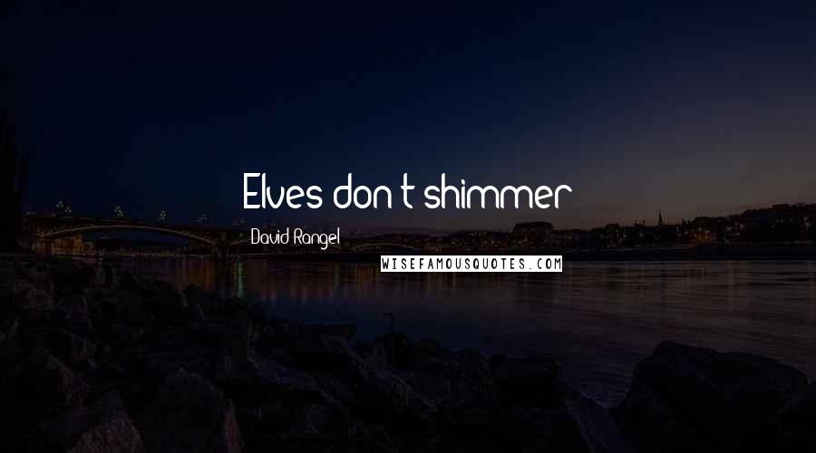 David Rangel Quotes: Elves don't shimmer