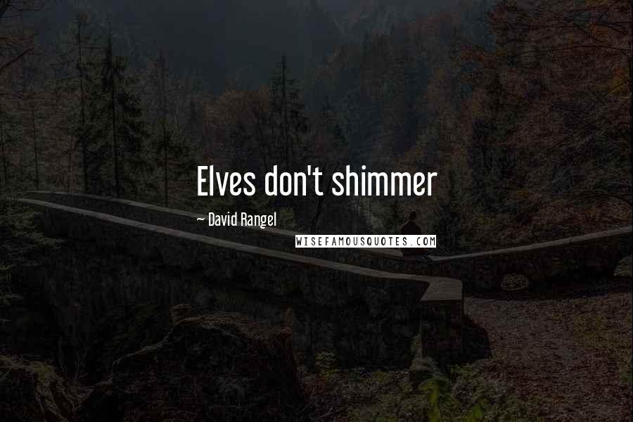 David Rangel Quotes: Elves don't shimmer