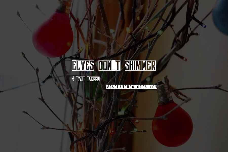 David Rangel Quotes: Elves don't shimmer