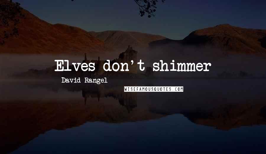 David Rangel Quotes: Elves don't shimmer