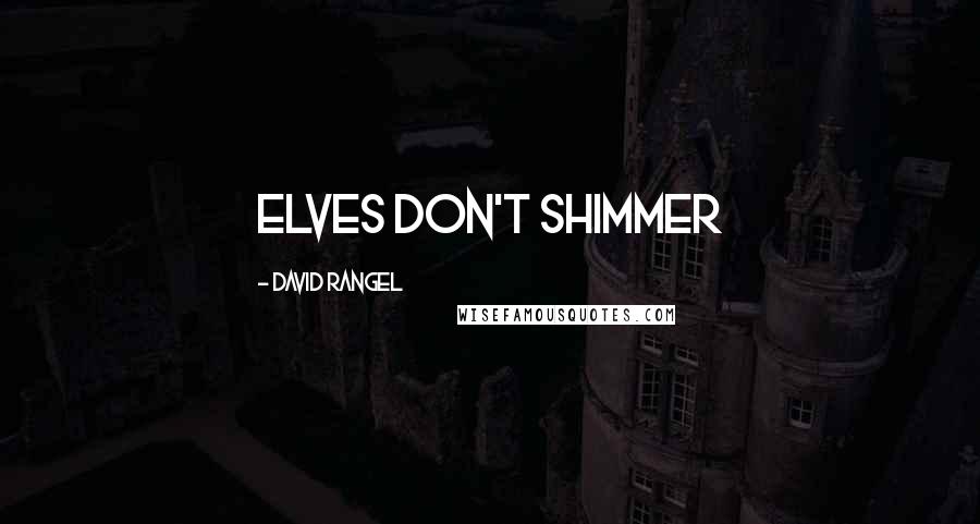 David Rangel Quotes: Elves don't shimmer