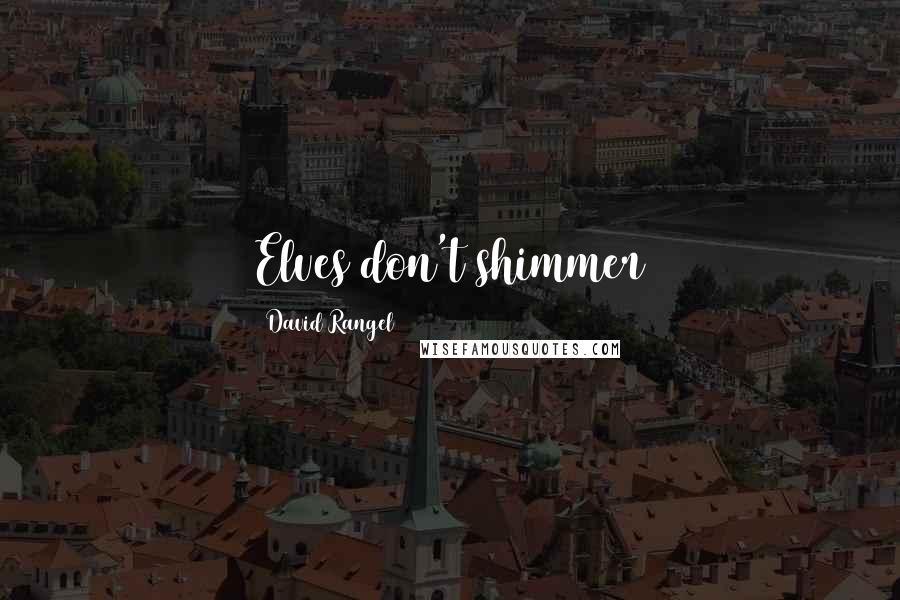 David Rangel Quotes: Elves don't shimmer