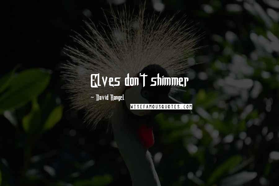 David Rangel Quotes: Elves don't shimmer