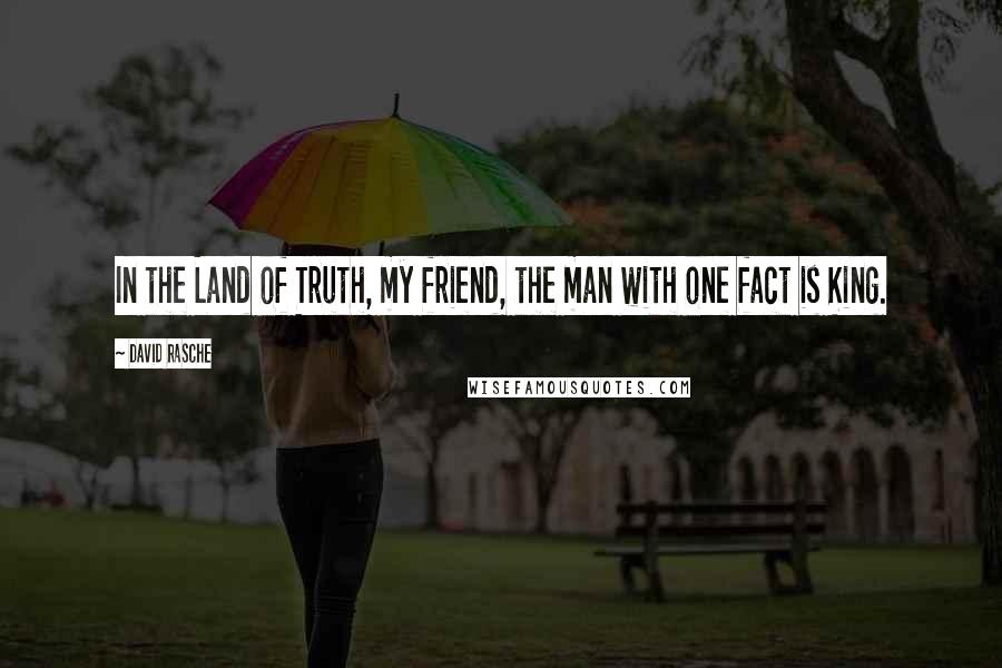 David Rasche Quotes: In the Land of Truth, my friend, the man with one fact is King.
