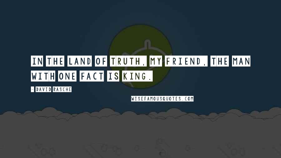 David Rasche Quotes: In the Land of Truth, my friend, the man with one fact is King.