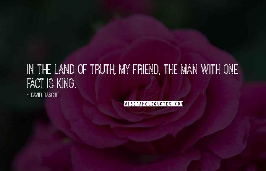 David Rasche Quotes: In the Land of Truth, my friend, the man with one fact is King.