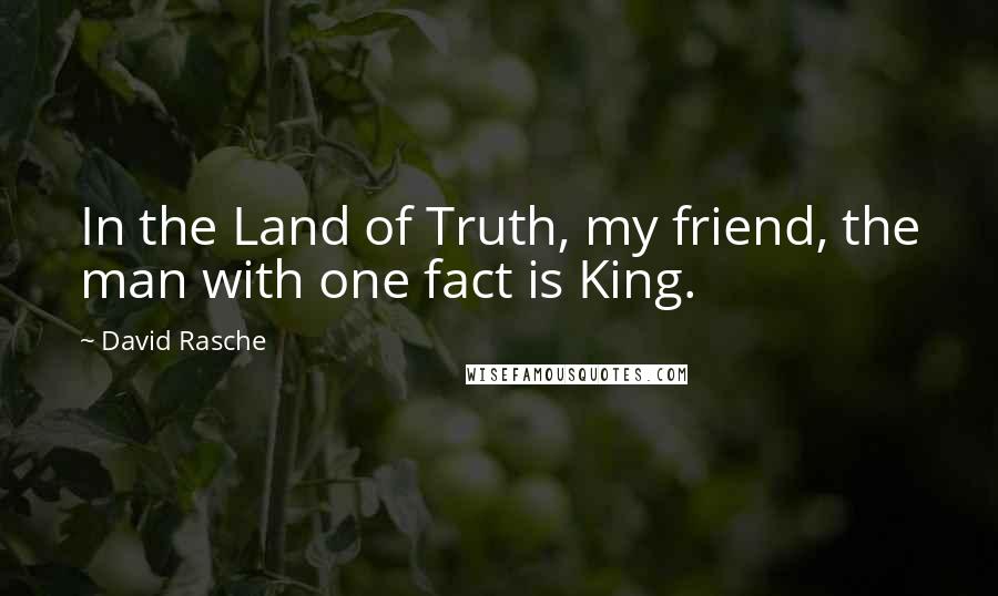 David Rasche Quotes: In the Land of Truth, my friend, the man with one fact is King.