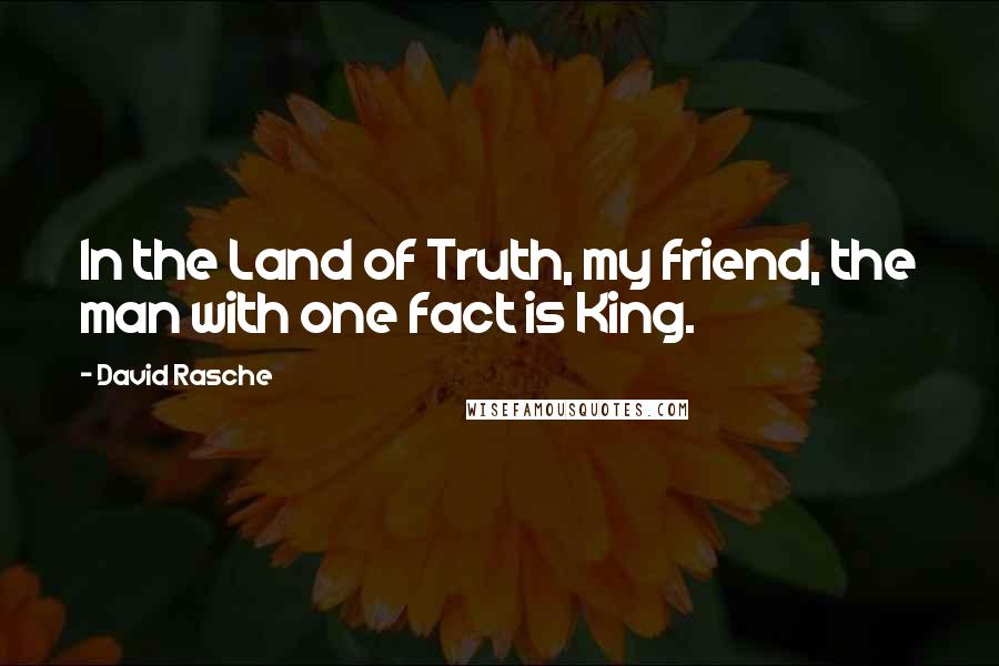 David Rasche Quotes: In the Land of Truth, my friend, the man with one fact is King.