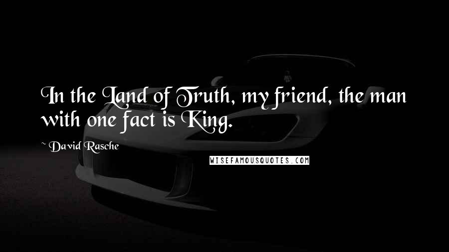 David Rasche Quotes: In the Land of Truth, my friend, the man with one fact is King.