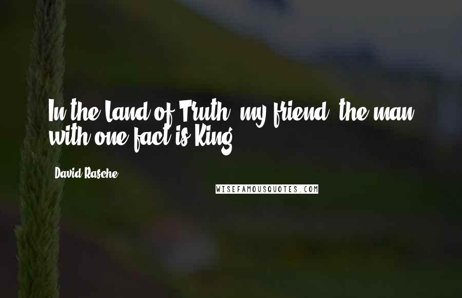 David Rasche Quotes: In the Land of Truth, my friend, the man with one fact is King.