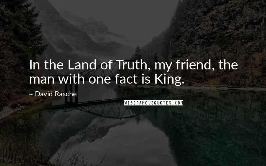 David Rasche Quotes: In the Land of Truth, my friend, the man with one fact is King.