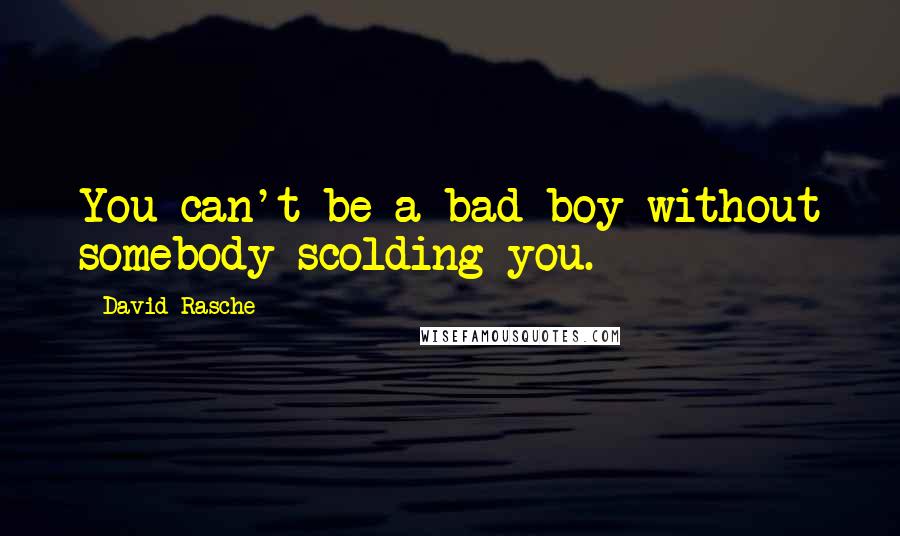 David Rasche Quotes: You can't be a bad boy without somebody scolding you.