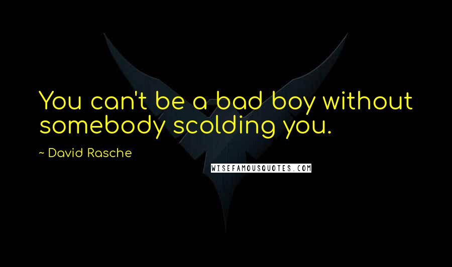 David Rasche Quotes: You can't be a bad boy without somebody scolding you.