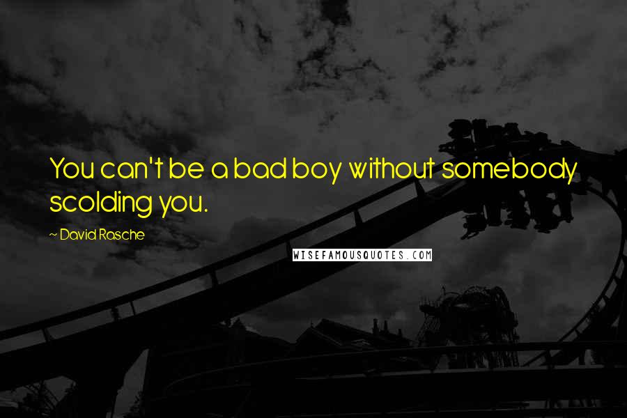 David Rasche Quotes: You can't be a bad boy without somebody scolding you.