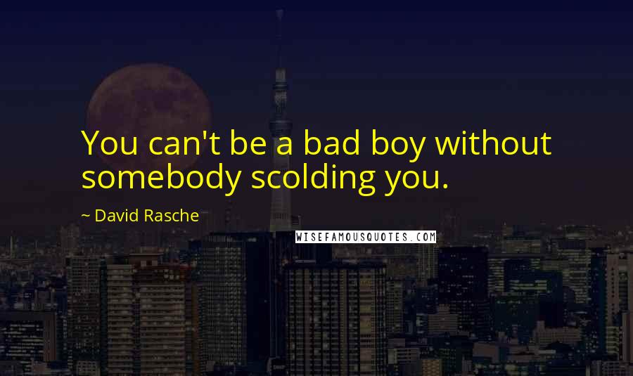 David Rasche Quotes: You can't be a bad boy without somebody scolding you.