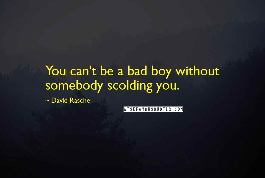 David Rasche Quotes: You can't be a bad boy without somebody scolding you.