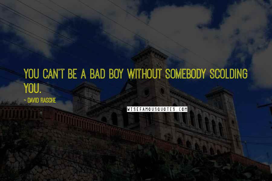 David Rasche Quotes: You can't be a bad boy without somebody scolding you.