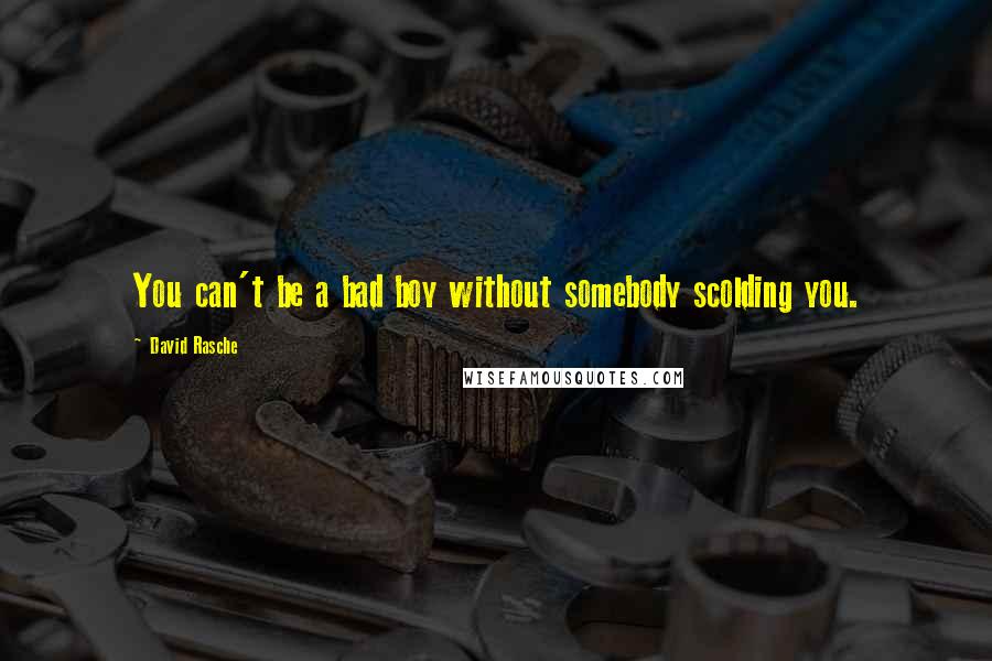 David Rasche Quotes: You can't be a bad boy without somebody scolding you.