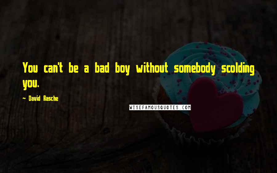 David Rasche Quotes: You can't be a bad boy without somebody scolding you.