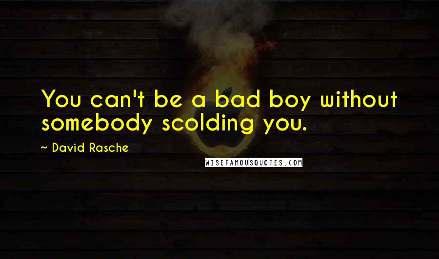 David Rasche Quotes: You can't be a bad boy without somebody scolding you.