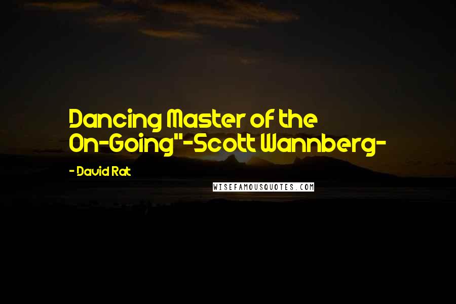 David Rat Quotes: Dancing Master of the On-Going"-Scott Wannberg-