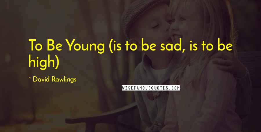 David Rawlings Quotes: To Be Young (is to be sad, is to be high)