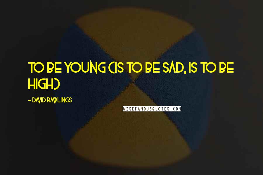 David Rawlings Quotes: To Be Young (is to be sad, is to be high)