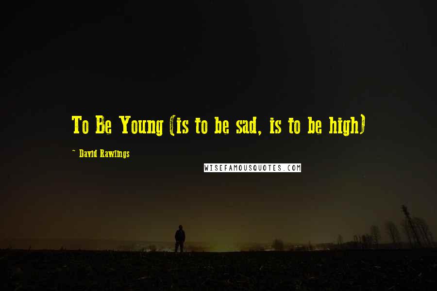 David Rawlings Quotes: To Be Young (is to be sad, is to be high)