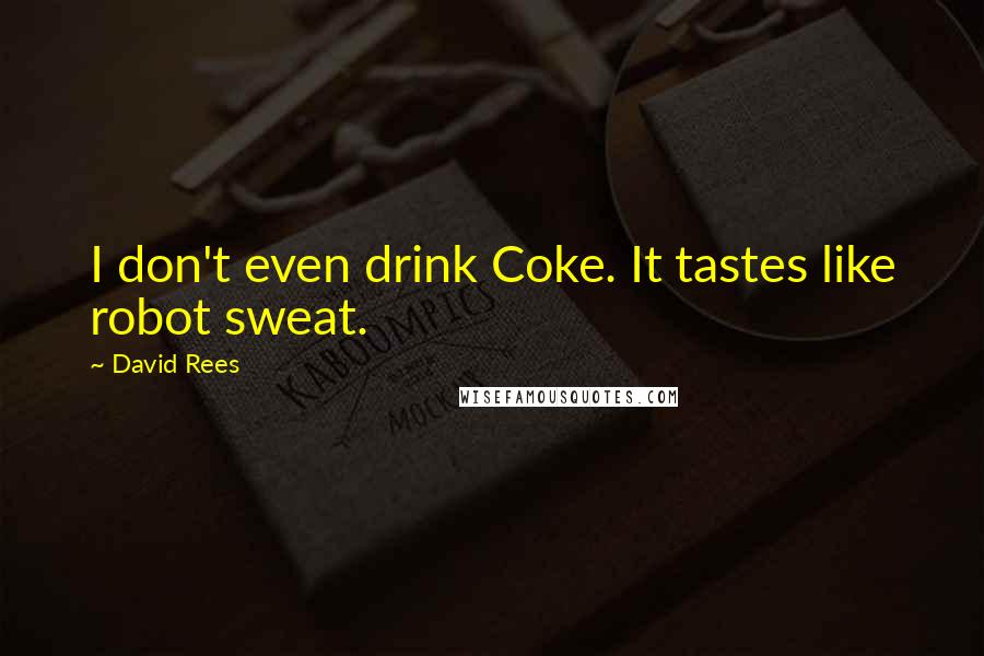 David Rees Quotes: I don't even drink Coke. It tastes like robot sweat.