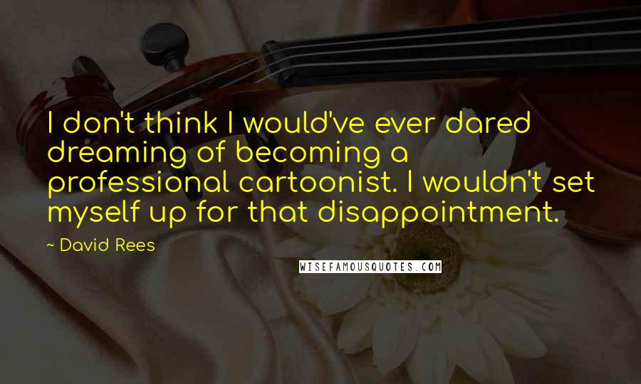 David Rees Quotes: I don't think I would've ever dared dreaming of becoming a professional cartoonist. I wouldn't set myself up for that disappointment.