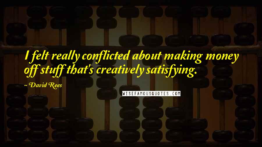 David Rees Quotes: I felt really conflicted about making money off stuff that's creatively satisfying.