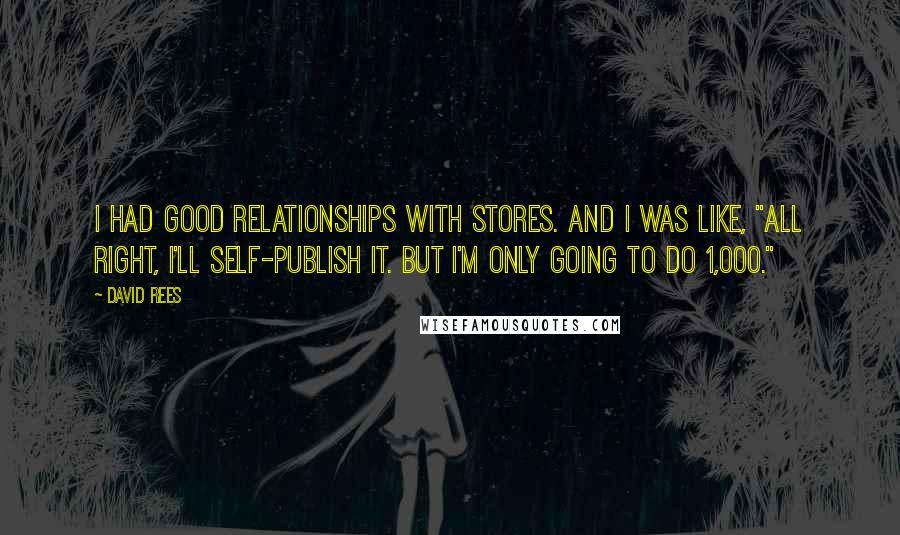 David Rees Quotes: I had good relationships with stores. And I was like, "All right, I'll self-publish it. But I'm only going to do 1,000."