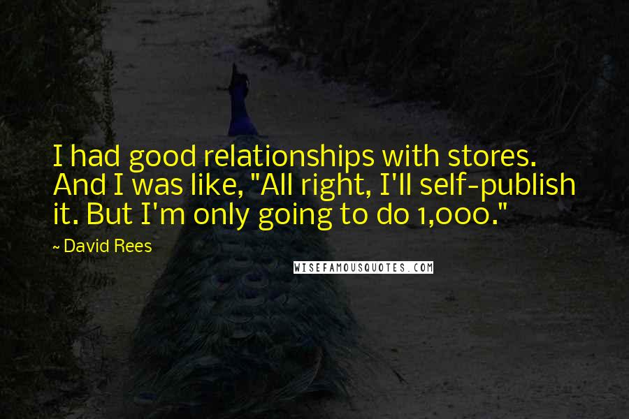 David Rees Quotes: I had good relationships with stores. And I was like, "All right, I'll self-publish it. But I'm only going to do 1,000."