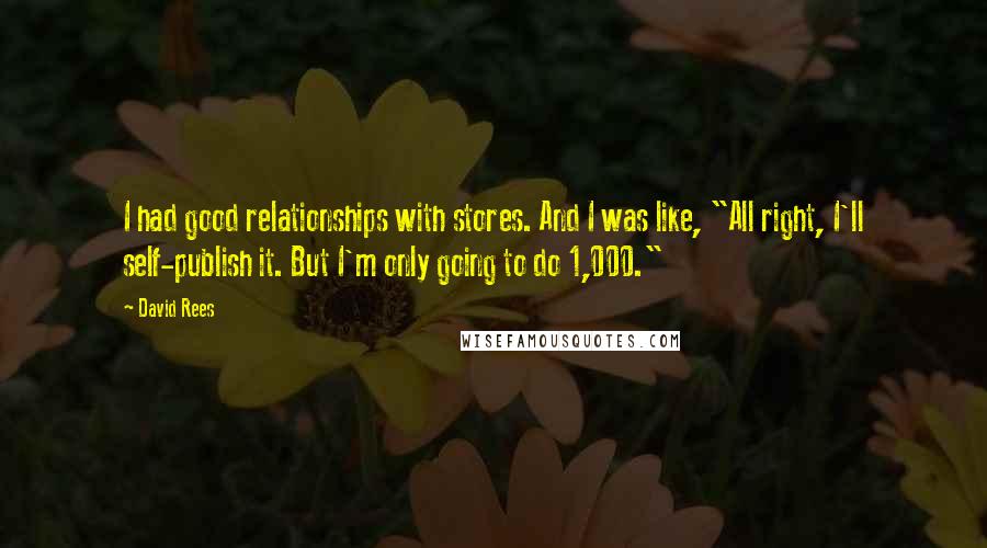 David Rees Quotes: I had good relationships with stores. And I was like, "All right, I'll self-publish it. But I'm only going to do 1,000."
