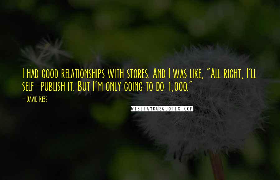 David Rees Quotes: I had good relationships with stores. And I was like, "All right, I'll self-publish it. But I'm only going to do 1,000."