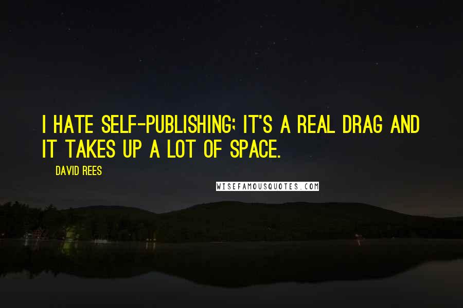 David Rees Quotes: I hate self-publishing; it's a real drag and it takes up a lot of space.